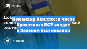Командир Ахиллес: в числе брошенных ВСУ солдат в Зеленом был инвалид