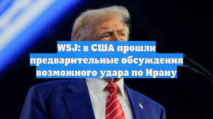 WSJ: в США прошли предварительные обсуждения возможного удара по Ирану