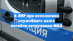 В ЛНР при исполнении служебного долга погибли сотрудники МВД
