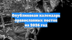 Опубликован календарь православных постов на 2026 год