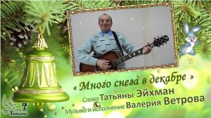 «Много снега в декабре». Слова  Татьяны Эйхман, музыка  и  исполнение  Валерия Ветрова