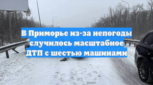 В Приморье из-за непогоды случилось масштабное ДТП с шестью машинами