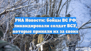 РИА Новости: бойцы ВС РФ ликвидировали солдат ВСУ, которые приняли их за своих