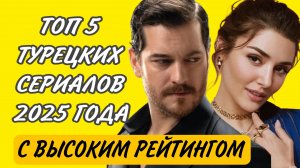 ТУРЕЦКИЕ СЕРИАЛЫ 2025 ГОДА С ВЫСОКИМ РЕЙТИНГОМ РЕКОМЕНЛУЕМЫЕ ЗРИТЕЛЯМИ