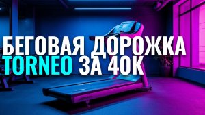 Torneo для дома: разбираем плюсы и минусы беговой дорожки в бюджете 40 000 руб.