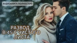 Развод. В 45 с чистого листа | аудиокнига полностью любовный роман
