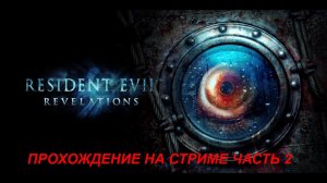 Resident Evil Revelations - прохождение часть 2 (Стрим)