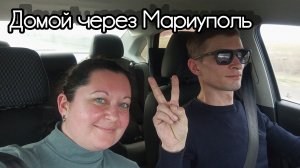 Домой через Мариуполь. Проехали новой дорогой