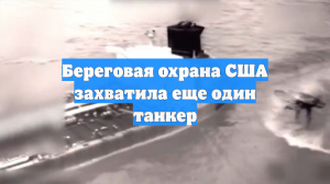 Береговая охрана США захватила еще один танкер