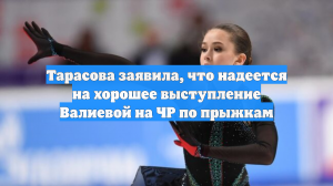 Тарасова заявила, что надеется на хорошее выступление Валиевой на ЧР по прыжкам