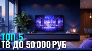 Лучшие телевизоры до 50 000 руб. — рейтинг 2026: ТОП‑5 моделей