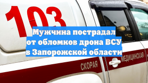 Мужчина пострадал от обломков дрона ВСУ в Запорожской области