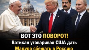 Ну и ну! Ватикан уговаривал США дать Мадуро сбежать в Россию