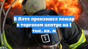 В Ялте произошел пожар в торговом центре на 1 тыс. кв. м