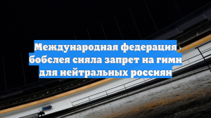 Международная федерация бобслея сняла запрет на гимн для нейтральных россиян