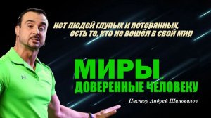 Нет людей потерянных, есть те, кто не вошёл в свой мир. Миры, доверенные человеку.Пастор А.Шаповалов