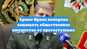 Армия Ирана намерена защищать общественное имущество от протестующих