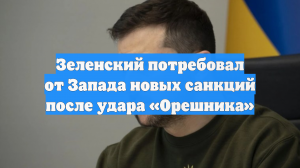 Зеленский потребовал от Запада новых санкций после удара «Орешника»
