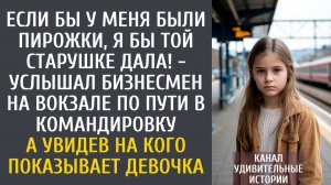 Если бы у меня были пирожки, я бы той старушке дала! - услышал детский голос бизнесмен на вокзале…