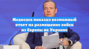 Медведев показал возможный ответ на размещение войск из Европы на Украине
