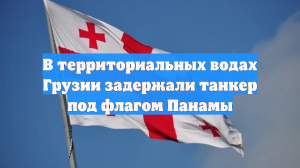 В территориальных водах Грузии задержали танкер под флагом Панамы