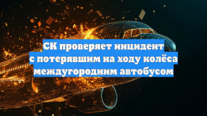 СК проверяет инцидент с потерявшим на ходу колёса междугородним автобусом