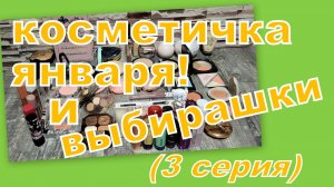 КОСМЕТИЧКА ЯНВАРЯ И ВЫБИРАШКИ В ПРОЕКТ (3 часть)