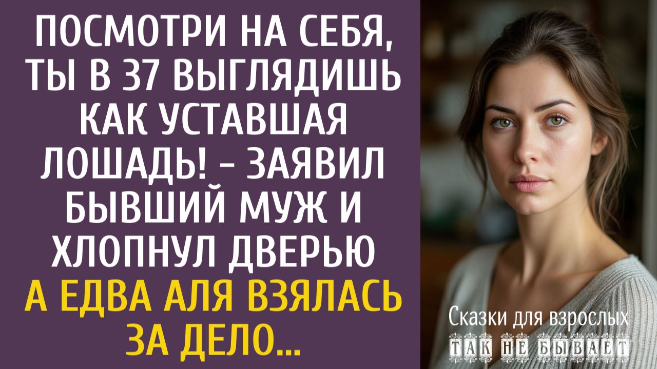 Посмотри на себя, ты в 37 выглядишь как уставшая лошадь! - заявил бывший муж и хлопнул дверью… смотреть онлайн
