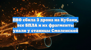 ПВО сбила 3 дрона на Кубани, все БПЛА и их фрагменты упали у станицы Смоленской