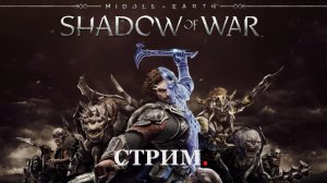 Middle-earth: Shadow of War Стрим (10 часть)