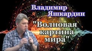 Яшкардин Владимир. "Волновая картина мира, практические вопросы".