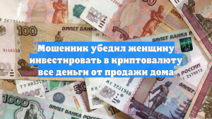 Мошенник убедил женщину инвестировать в криптовалюту все деньги от продажи дома