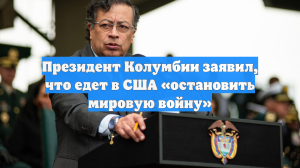 Президент Колумбии заявил, что едет в США «остановить мировую войну»