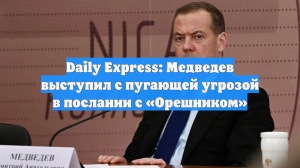 Daily Express: Медведев выступил с пугающей угрозой в послании с «Орешником»