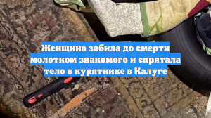 Женщина забила до смерти молотком знакомого и спрятала тело в курятнике в Калуге