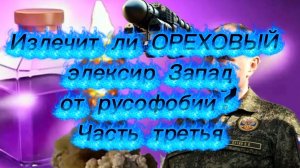 Излечит ли «ОРЕХОВЫЙ» элексир Запад от русофобии? Часть третья.
