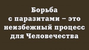 Борьба с паразитами – это неизбежный процесс для Человечества?