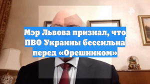 Мэр Львова признал, что ПВО Украины бессильна перед «Орешником»