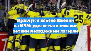 Кравчук о победе Швеции на МЧМ: уделяется внимание летним молодежным лагерям