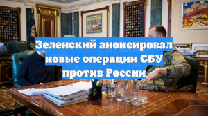 Зеленский анонсировал новые операции СБУ против России