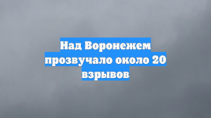 Над Воронежем прозвучало около 20 взрывов
