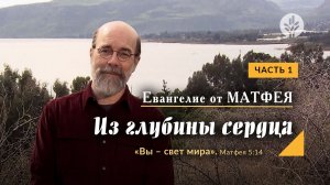 Часть 1 | ЕВАНГЕЛИЕ ОТ МАТФЕЯ: Из глубины сердца