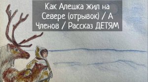 Как Алешка жил на Севере (отрывок) / А Членов / Рассказ ДЕТЯМ