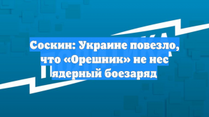 Соскин: Украине повезло, что «Орешник» не нес ядерный боезаряд