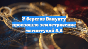 У берегов Вануату произошло землетрясение магнитудой 5,6