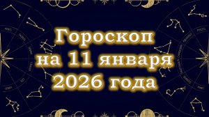 Гороскоп на 11 января  2026 года