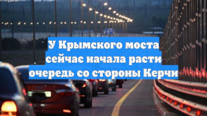 У Крымского моста сейчас начала расти очередь со стороны Керчи