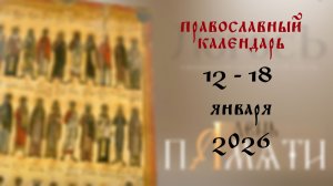 Православный календарь 12 - 18 января 2026 года