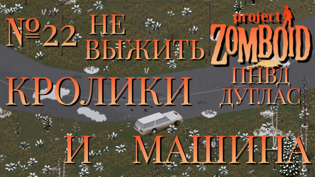 НЕ ВЫЖИТЬ/ПНВД/ЧАСТЬ №22/B42/КРОЛИКИ И МАШИНА/ДУГЛАС/Project Zomboid