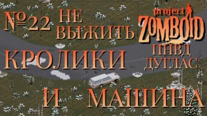 НЕ ВЫЖИТЬ/ПНВД/ЧАСТЬ №22/B42/КРОЛИКИ И МАШИНА/ДУГЛАС/Project Zomboid